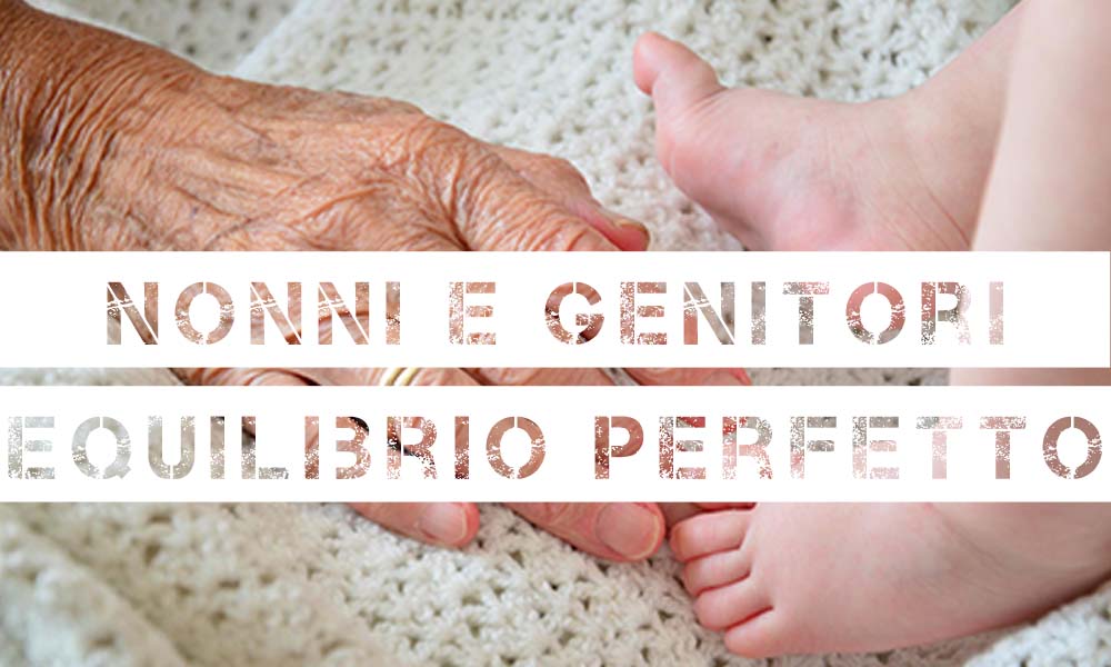 Al momento stai visualizzando Nonni e genitori, 10 trucchi per l’equilibrio perfetto